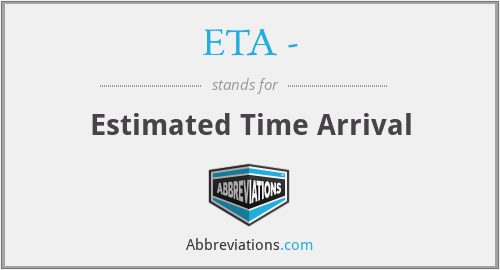 ETA - - Estimated Time Arrival